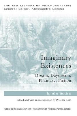 Imaginary Existences: A psychoanalytic exploration of phantasy, fiction, dreams and daydreams by Sodre, Ignes