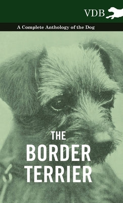 The Border Terrier - A Complete Anthology of the Dog - by Various