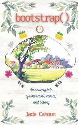 Bootstrap(): An unlikely tale of robots, time travel, and botany by Cahoon, Jade