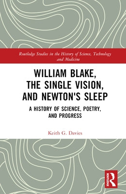 William Blake, the Single Vision, and Newton's Sleep: A History of Science, Poetry, and Progress by Davies, Keith