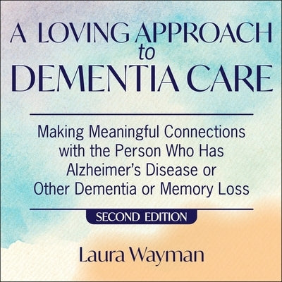 A Loving Approach to Dementia Care, 2nd Edition: Making Meaningful Connections with the Person Who Has Alzheimer's Disease or Other Dementia or Memory by Merlington, Laural