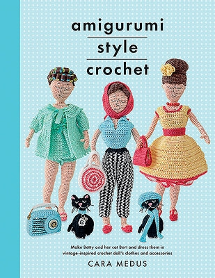 Amigurumi Style Crochet: Make Betty & Bert and Dress Them in Vintage Inspired Crochet Doll's Clothes and Accessories by Medus, Cara