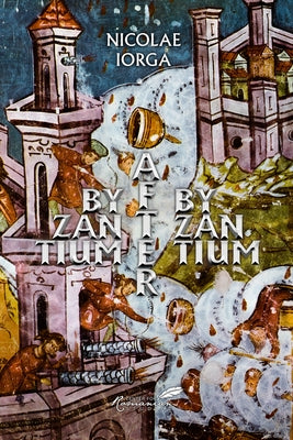 Byzantium After Byzantium by Iorga, Nicolae