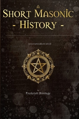 Short Masonic History: (Annotated, Illustrated) by Armitage, Frederick