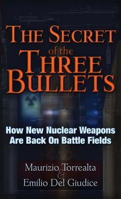 The Secret of the Three Bullets: How New Nuclear Weapons Are Back on the Battlefield by Torrealta, Maurizo