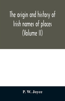 The origin and history of Irish names of places (Volume II) by W. Joyce, P.