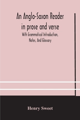 An Anglo-Saxon reader in prose and verse With Grammatical Introduction, Notes, And Glossary by Sweet, Henry