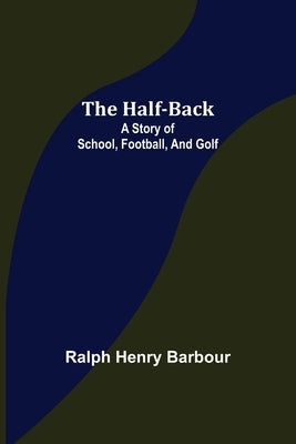 The Half-Back: A Story of School, Football, and Golf by Henry Barbour, Ralph