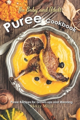 The Baby and Adult Puree Cookbook: Puree Recipes for Grown-ups and Weaning by Mills, Molly