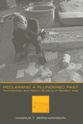 Reclaiming a Plundered Past: Archaeology and Nation Building in Modern Iraq by Bernhardsson, Magnus T.