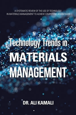 Technology Trends in Materials Management: A Systematic Review of the Use of Technology in Materials Management to Achieve Competitive Advantages by Kamali, Ali