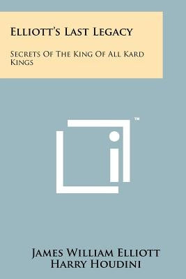 Elliott's Last Legacy: Secrets Of The King Of All Kard Kings by Elliott, James William