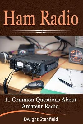 Ham Radio: 11 Common Questions about Amateur Radio by Stanfield, Dwight