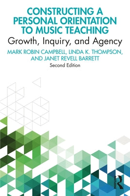 Constructing a Personal Orientation to Music Teaching: Growth, Inquiry, and Agency by Campbell, Mark Robin