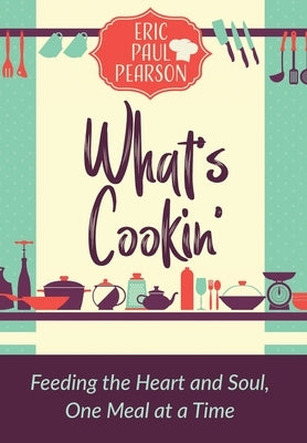 What's Cookin': Feeding the Heart and Soul, One Meal at a Time by Pearson, Eric