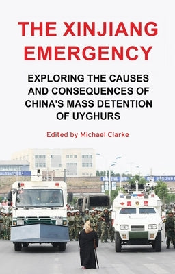 The Xinjiang emergency: Exploring the causes and consequences of China's mass detention of Uyghurs by Clarke, Michael