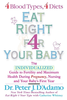 Eat Right for Your Baby: The Individulized Guide to Fertility and Maximum Heatlh During Pregnancy by D'Adamo, Peter J.
