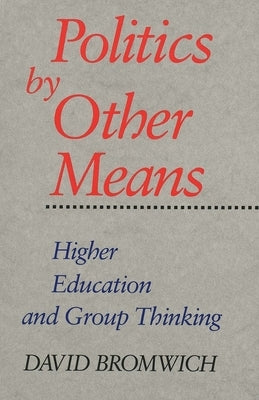 Politics by Other Means: Higher Education and Group Thinking by Bromwich, David