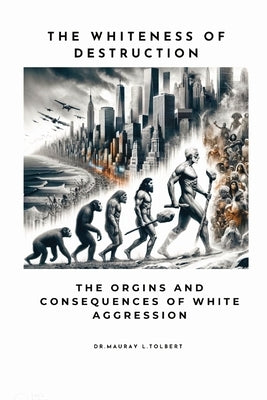 The Whiteness of Destruction: The Origins and Consequences of White Aggression by Tolbert, Mauray L.