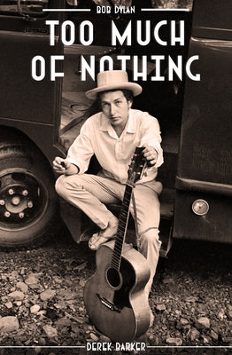 Bob Dylan: Too Much of Nothing by Barker, Derek