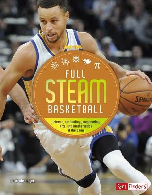 Full STEAM Basketball: Science, Technology, Engineering, Arts, and Mathematics of the Game by Helget, N.