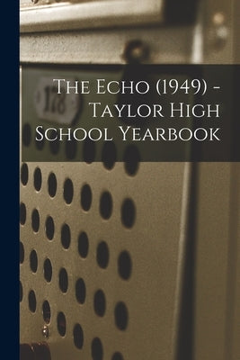 The Echo (1949) - Taylor High School Yearbook by Anonymous