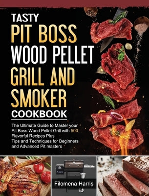 Tasty Pit Boss Wood Pellet Grill And Smoker Cookbook: The Ultimate Guide to Master your Pit Boss Wood Pellet Grill with 550 Flavorful Recipes Plus Tip by Harris, Filomena