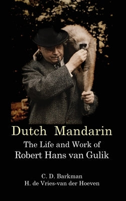 Dutch Mandarin: The Life and Work of Robert Hans van Gulik (First English) by Barkman, C. D.