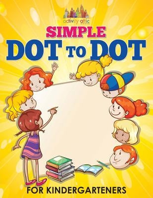 Simple Dot to Dot for Kindergarteners by Activity Attic Books