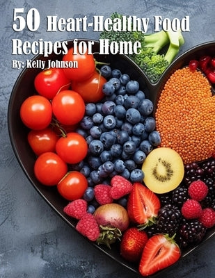 50 Heart-Healthy Food Recipes for Home by Johnson, Kelly