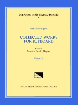 Cekm 5 Bernardo Pasquini (1637-1710), Collected Works for Keyboard, Edited by Maurice Brooks Haynes. Vol. III: Volume 5 by Haynes, Maurice Brooks