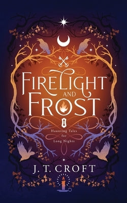 Firelight and Frost: A wintry-themed collection of bittersweet ghost stories, Gothic fantasy, and dark tales for long nights by Croft, J. T.