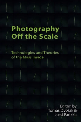 Photography Off the Scale: Technologies and Theories of the Mass Image by Dvo&#345;ák, Tomás