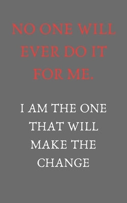 No one will ever do it for me. I am the one that will make it change: Motivation quotes (5X8 inches and 110 pages) by Publisher, Entrepreneur