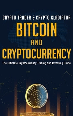 Bitcoin And Cryptocurrency: The Ultimate Cryptocurrency Trading And Investing Guide by Crypto Gladiator, Crypto Trader &.