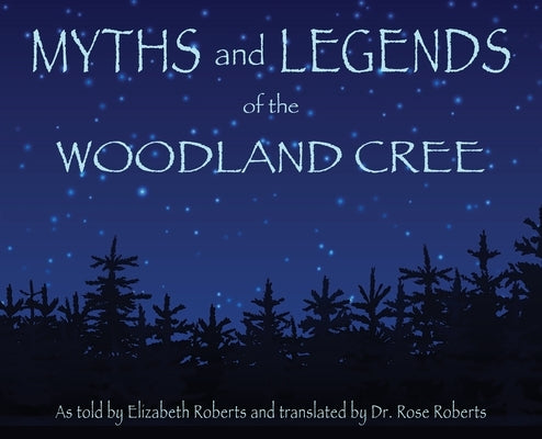 Myths and Legends of the Woodland Cree by Roberts, Elizabeth