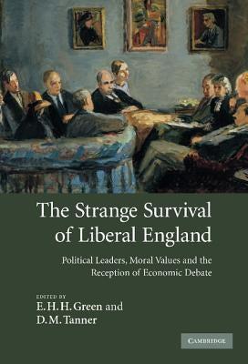 The Strange Survival of Liberal England: Political Leaders, Moral Values and the Reception of Economic Debate by Green, E. H. H.