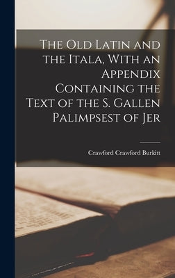 The Old Latin and the Itala, With an Appendix Containing the Text of the S. Gallen Palimpsest of Jer by Burkitt, Crawford Crawford