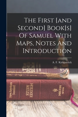 The First [and Second] Book[s] Of Samuel With Maps, Notes And Introduction by Kirkpatrick, A. F. (Alexander Francis)