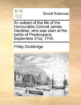 An Extract of the Life of the Honourable Colonel James Gardiner, Who Was Slain at the Battle of Prestonpans. September 21st, 1745. by Doddridge, Philip