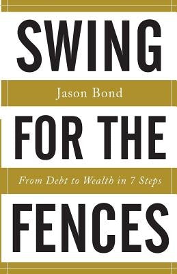 Swing for the Fences: From Debt to Wealth in 7 Steps by Bond, Jason