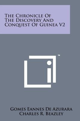 The Chronicle of the Discovery and Conquest of Guinea V2 by Azurara, Gomes Eannes De