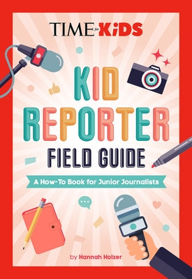 Time for Kids: Kid Reporter Field Guide: A How-To Book for Junior Journalists by Holzer, Hannah Rose