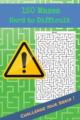 150 Mazes Hard to Difficult Challenge your brain !: Brain Challenging Maze Game Book for Teens, Young Adults, Adults, Senior, 1 Game per Page by First Edition, Sarah