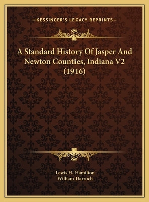 A Standard History Of Jasper And Newton Counties, Indiana V2 (1916) by Hamilton, Lewis H.