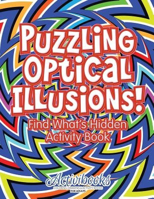 Puzzling Optical Illusions! Find What's Hidden Activity Book by Activibooks