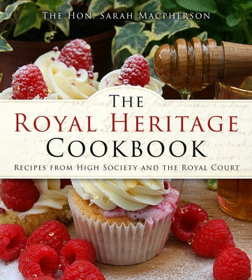 The Royal Heritage Cookbook: Recipes from High Society and the Royal Court by MacPherson, Sarah