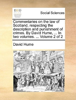 Commentaries on the Law of Scotland, Respecting the Description and Punishment of Crimes. by David Hume, ... in Two Volumes. ... Volume 2 of 2 by Hume, David