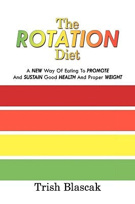 The ROTATION Diet: A New Way Of Eating To Promote And Sustain Good Health And Proper Weight by Blascak, Trish