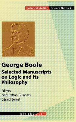 George Boole: Selected Manuscripts on Logic and Its Philosophy by Grattan-Guinness, Ivor